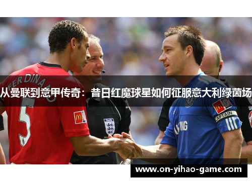 从曼联到意甲传奇：昔日红魔球星如何征服意大利绿茵场