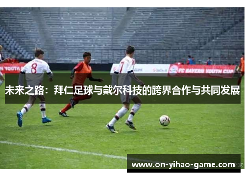 未来之路：拜仁足球与戴尔科技的跨界合作与共同发展