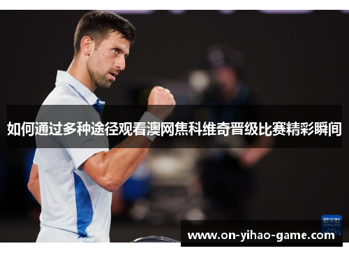 如何通过多种途径观看澳网焦科维奇晋级比赛精彩瞬间