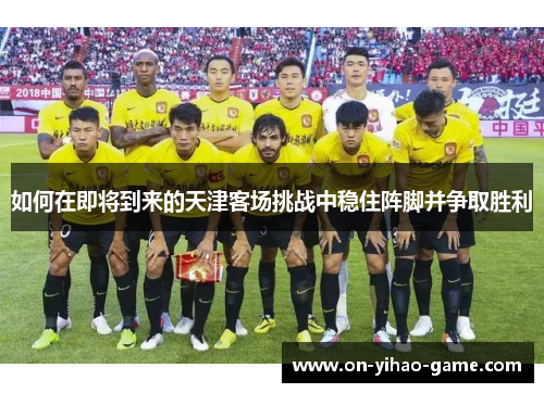 如何在即将到来的天津客场挑战中稳住阵脚并争取胜利