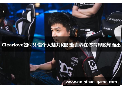 Clearlove如何凭借个人魅力和职业素养在体育界脱颖而出