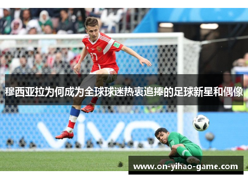穆西亚拉为何成为全球球迷热衷追捧的足球新星和偶像