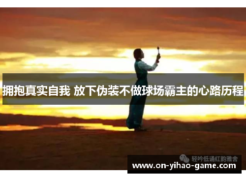 拥抱真实自我 放下伪装不做球场霸主的心路历程
