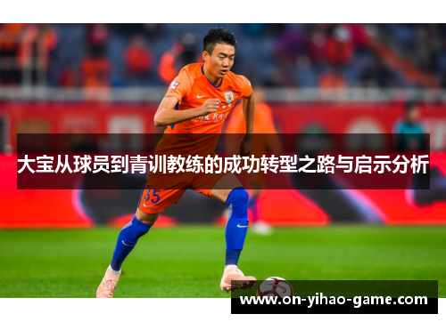 大宝从球员到青训教练的成功转型之路与启示分析