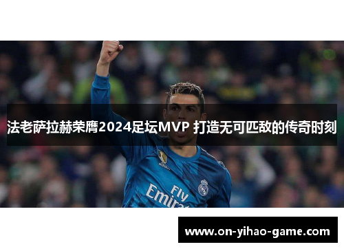 法老萨拉赫荣膺2024足坛MVP 打造无可匹敌的传奇时刻