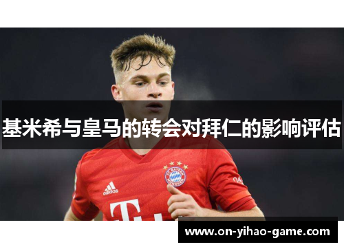 基米希与皇马的转会对拜仁的影响评估