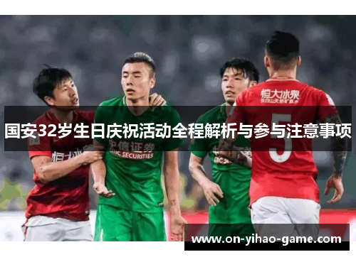 国安32岁生日庆祝活动全程解析与参与注意事项