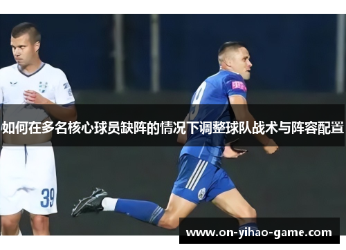 如何在多名核心球员缺阵的情况下调整球队战术与阵容配置