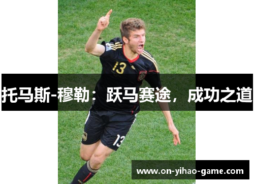 托马斯-穆勒：跃马赛途，成功之道
