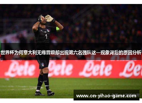 世界杯为何意大利无缘晋级却出现第六名强队这一现象背后的原因分析