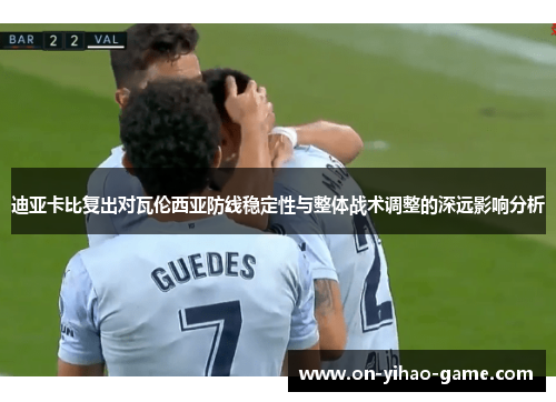 迪亚卡比复出对瓦伦西亚防线稳定性与整体战术调整的深远影响分析