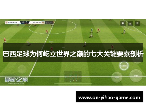 巴西足球为何屹立世界之巅的七大关键要素剖析