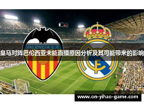 皇马对阵巴伦西亚未能直播原因分析及其可能带来的影响