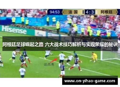 阿根廷足球崛起之路 六大战术技巧解析与实现荣耀的秘诀
