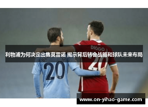 利物浦为何决定出售莫雷诺 揭示背后转会战略和球队未来布局