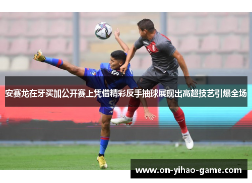 安赛龙在牙买加公开赛上凭借精彩反手抽球展现出高超技艺引爆全场