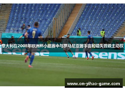 意大利在2008年欧洲杯小组赛中与罗马尼亚握手言和错失晋级主动权