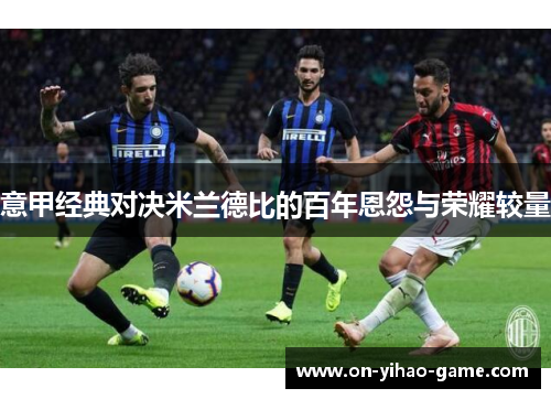意甲经典对决米兰德比的百年恩怨与荣耀较量