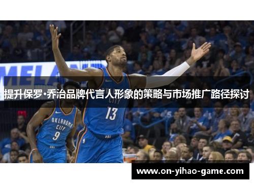 提升保罗·乔治品牌代言人形象的策略与市场推广路径探讨
