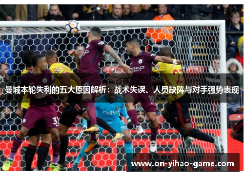 曼城本轮失利的五大原因解析：战术失误、人员缺阵与对手强势表现