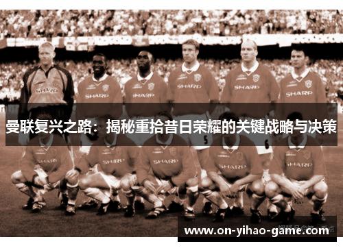 曼联复兴之路：揭秘重拾昔日荣耀的关键战略与决策