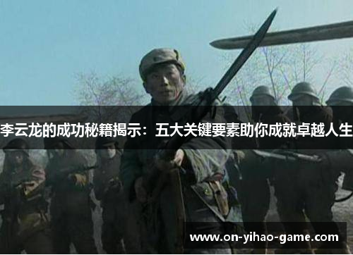 李云龙的成功秘籍揭示：五大关键要素助你成就卓越人生