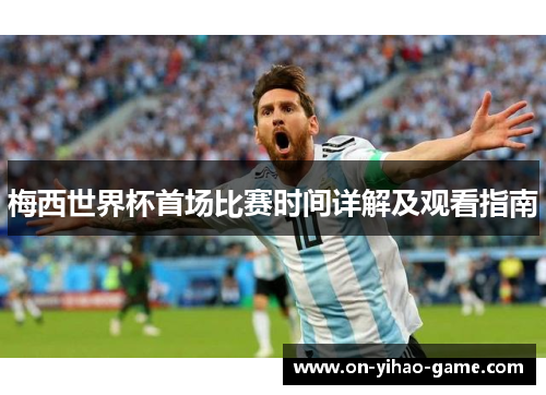 梅西世界杯首场比赛时间详解及观看指南