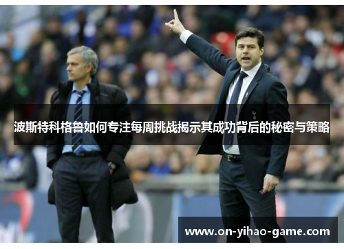 波斯特科格鲁如何专注每周挑战揭示其成功背后的秘密与策略