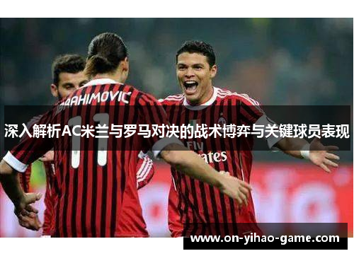 深入解析AC米兰与罗马对决的战术博弈与关键球员表现