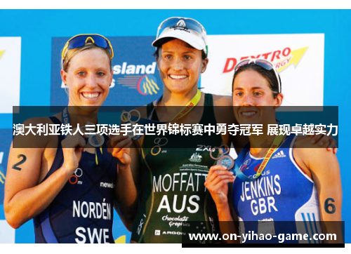 澳大利亚铁人三项选手在世界锦标赛中勇夺冠军 展现卓越实力