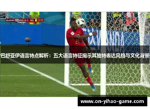 巴舒亚伊语言特点解析：五大语言特征揭示其独特表达风格与文化背景