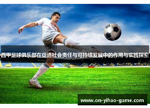西甲足球俱乐部在促进社会责任与可持续发展中的作用与实践探索