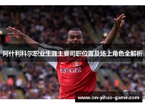 阿什利科尔职业生涯主要司职位置及场上角色全解析