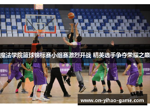 魔法学院篮球锦标赛小组赛激烈开战 精英选手争夺荣耀之巅