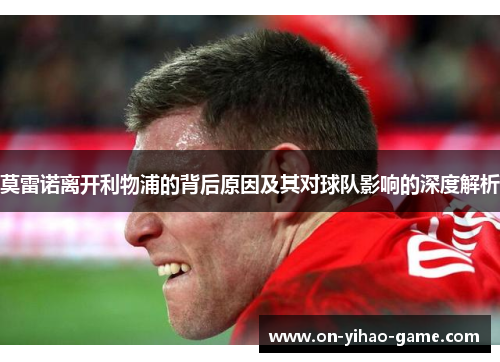 莫雷诺离开利物浦的背后原因及其对球队影响的深度解析