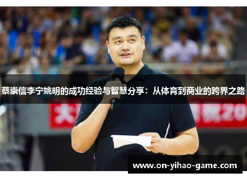 蔡崇信李宁姚明的成功经验与智慧分享：从体育到商业的跨界之路