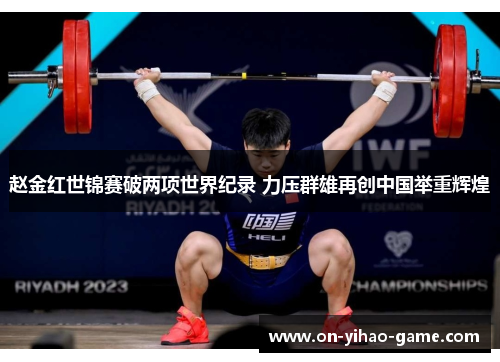 赵金红世锦赛破两项世界纪录 力压群雄再创中国举重辉煌