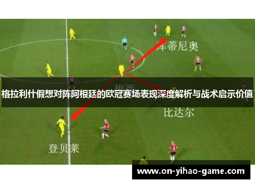 格拉利什假想对阵阿根廷的欧冠赛场表现深度解析与战术启示价值