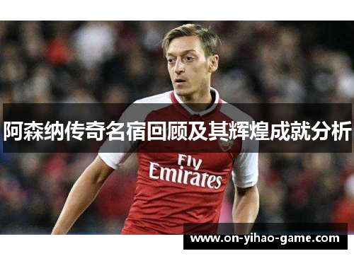 阿森纳传奇名宿回顾及其辉煌成就分析