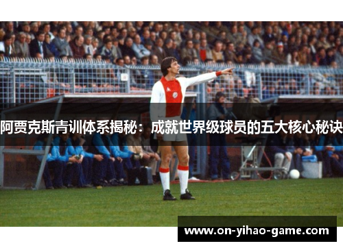 阿贾克斯青训体系揭秘：成就世界级球员的五大核心秘诀